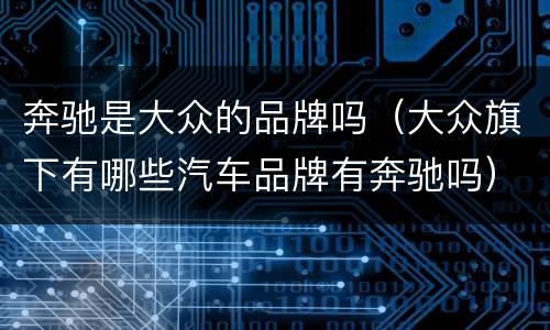 奔驰是大众的品牌吗（大众旗下有哪些汽车品牌有奔驰吗）