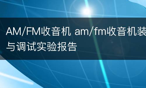 AM/FM收音机 am/fm收音机装配与调试实验报告