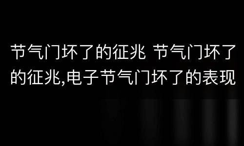 节气门坏了的征兆 节气门坏了的征兆,电子节气门坏了的表现