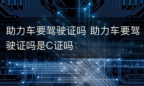 助力车要驾驶证吗 助力车要驾驶证吗是C证吗