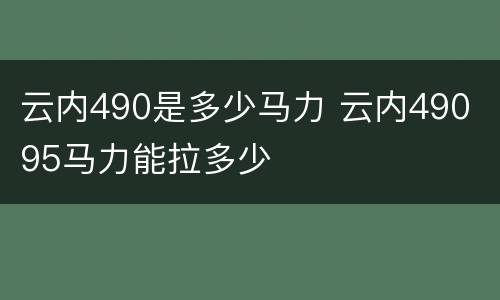 云内490是多少马力 云内490 95马力能拉多少