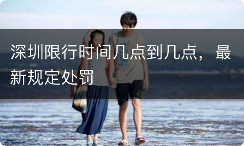 深圳限行时间几点到几点，最新规定处罚