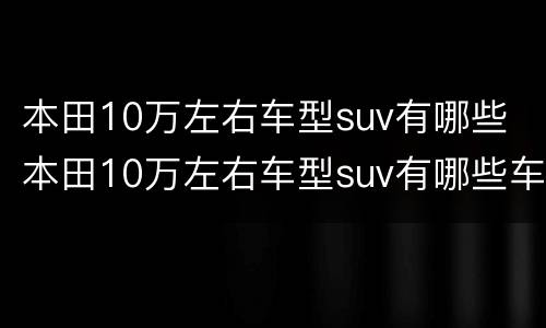 本田10万左右车型suv有哪些 本田10万左右车型suv有哪些车