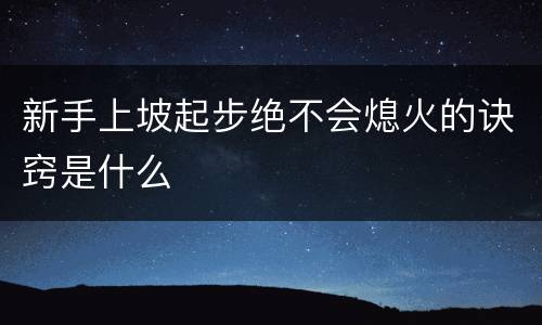 新手上坡起步绝不会熄火的诀窍是什么