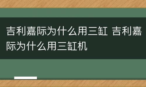 吉利嘉际为什么用三缸 吉利嘉际为什么用三缸机