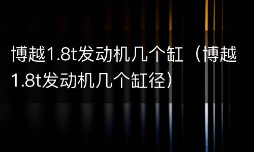 博越1.8t发动机几个缸（博越1.8t发动机几个缸径）