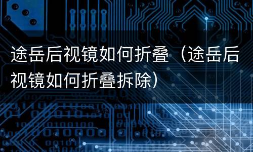 途岳后视镜如何折叠（途岳后视镜如何折叠拆除）