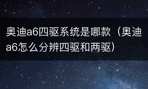 奥迪a6四驱系统是哪款（奥迪a6怎么分辨四驱和两驱）