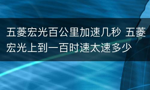五菱宏光百公里加速几秒 五菱宏光上到一百时速太速多少