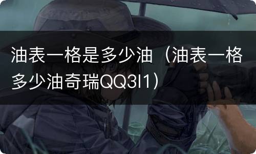 油表一格是多少油（油表一格多少油奇瑞QQ3l1）