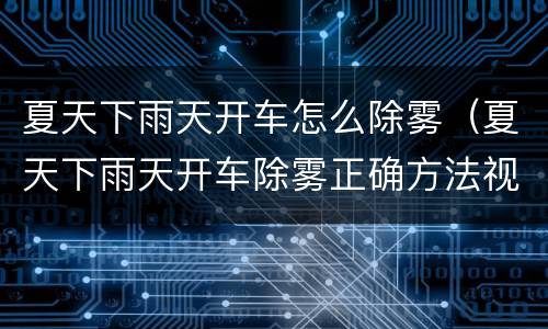 夏天下雨天开车怎么除雾（夏天下雨天开车除雾正确方法视频）
