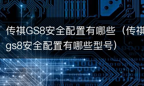 传祺GS8安全配置有哪些（传祺gs8安全配置有哪些型号）