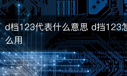 d档123代表什么意思 d挡123怎么用