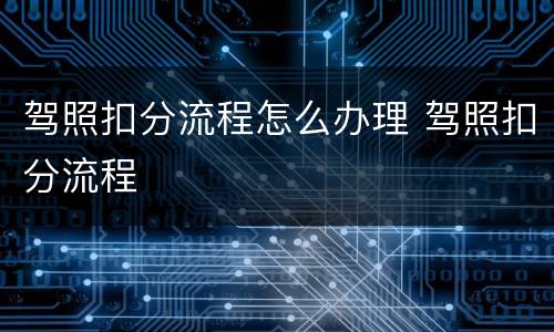 驾照扣分流程怎么办理 驾照扣分流程