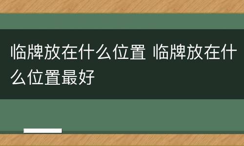 临牌放在什么位置 临牌放在什么位置最好