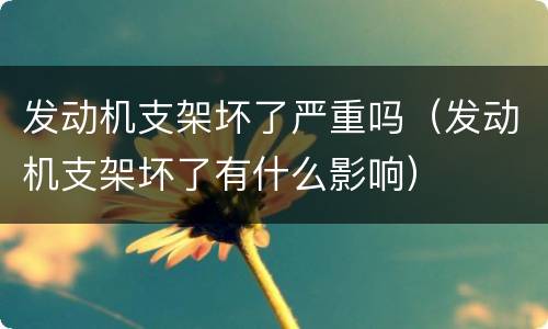 发动机支架坏了严重吗（发动机支架坏了有什么影响）