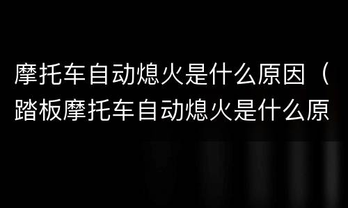 摩托车自动熄火是什么原因（踏板摩托车自动熄火是什么原因）