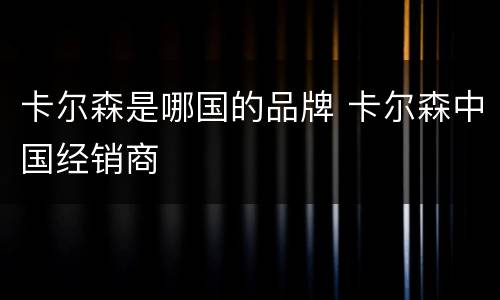 卡尔森是哪国的品牌 卡尔森中国经销商