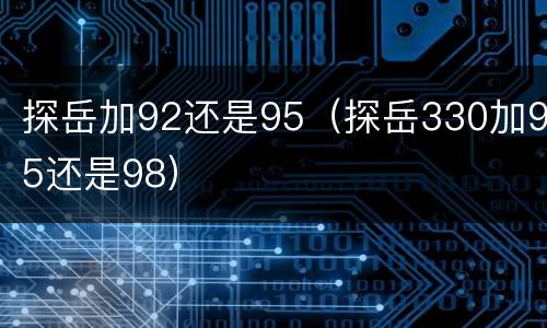 探岳加92还是95（探岳330加95还是98）