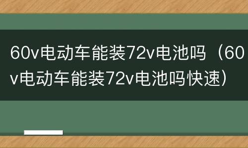 60v电动车能装72v电池吗（60v电动车能装72v电池吗快速）