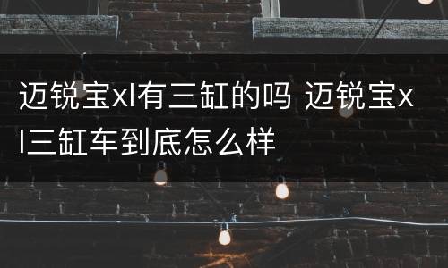 迈锐宝xl有三缸的吗 迈锐宝xl三缸车到底怎么样