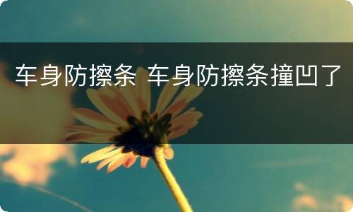 车身防擦条 车身防擦条撞凹了