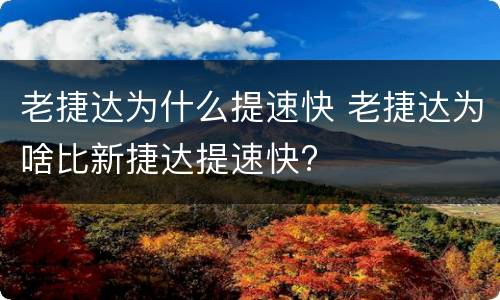 老捷达为什么提速快 老捷达为啥比新捷达提速快?