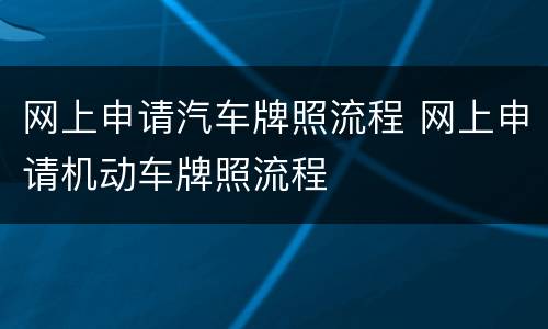 网上申请汽车牌照流程 网上申请机动车牌照流程