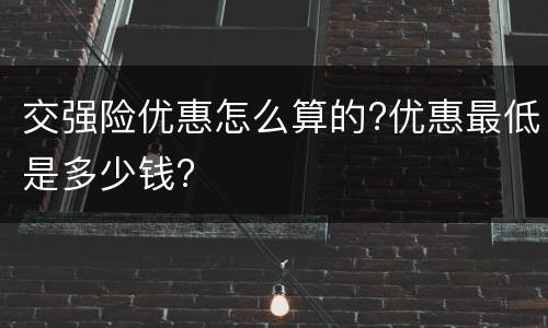交强险优惠怎么算的?优惠最低是多少钱?
