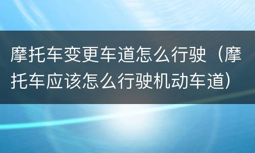 摩托车变更车道怎么行驶（摩托车应该怎么行驶机动车道）