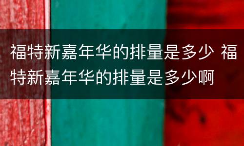 福特新嘉年华的排量是多少 福特新嘉年华的排量是多少啊