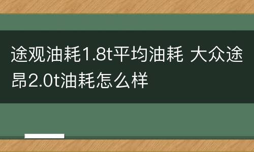 途观油耗1.8t平均油耗 大众途昂2.0t油耗怎么样