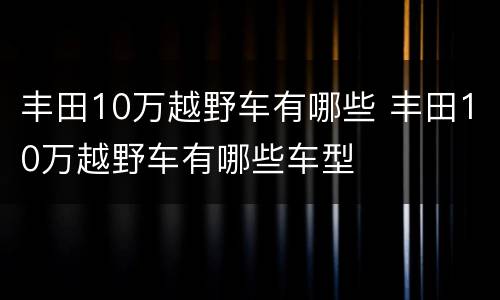 丰田10万越野车有哪些 丰田10万越野车有哪些车型