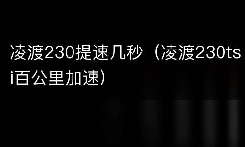凌渡230提速几秒（凌渡230tsi百公里加速）