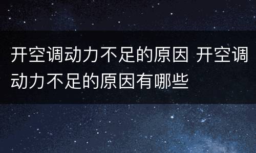 开空调动力不足的原因 开空调动力不足的原因有哪些