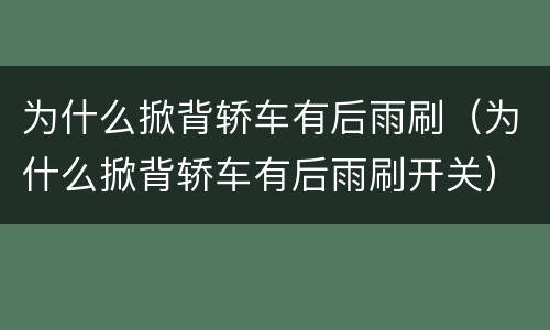 为什么掀背轿车有后雨刷（为什么掀背轿车有后雨刷开关）
