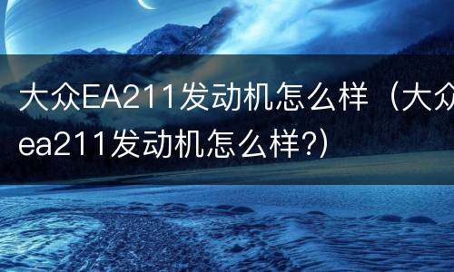 大众EA211发动机怎么样（大众ea211发动机怎么样?）