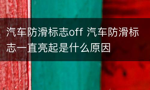 汽车防滑标志off 汽车防滑标志一直亮起是什么原因