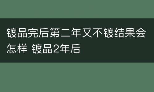 镀晶完后第二年又不镀结果会怎样 镀晶2年后