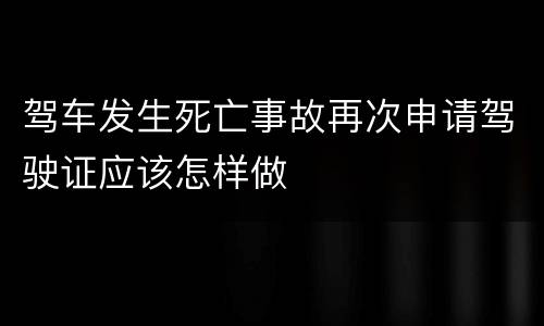 驾车发生死亡事故再次申请驾驶证应该怎样做