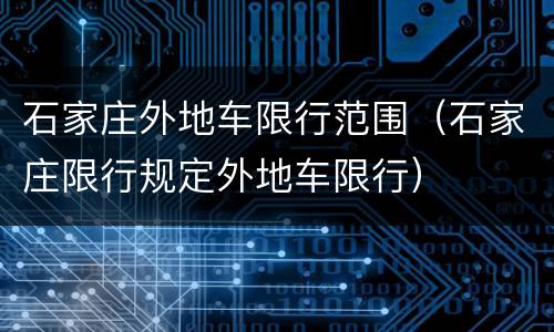 石家庄外地车限行范围（石家庄限行规定外地车限行）