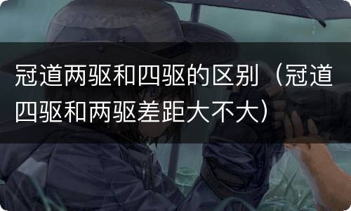 冠道两驱和四驱的区别（冠道四驱和两驱差距大不大）