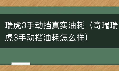 瑞虎3手动挡真实油耗（奇瑞瑞虎3手动挡油耗怎么样）