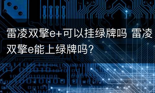 雷凌双擎e+可以挂绿牌吗 雷凌双擎e能上绿牌吗?