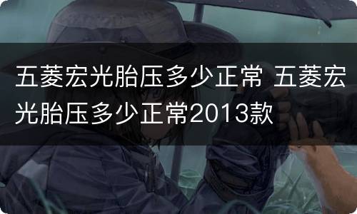 五菱宏光胎压多少正常 五菱宏光胎压多少正常2013款