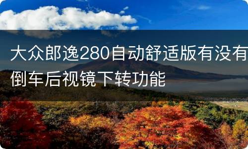 大众郎逸280自动舒适版有没有倒车后视镜下转功能