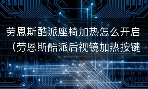劳恩斯酷派座椅加热怎么开启（劳恩斯酷派后视镜加热按键）