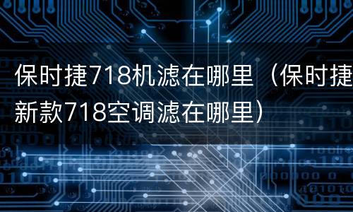 保时捷718机滤在哪里（保时捷新款718空调滤在哪里）