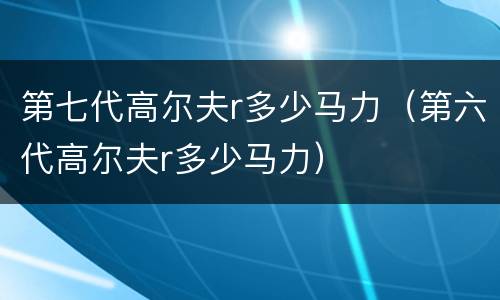 第七代高尔夫r多少马力（第六代高尔夫r多少马力）