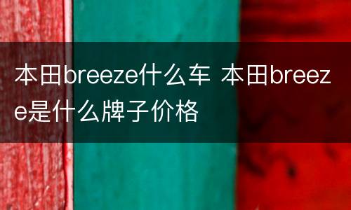 本田breeze什么车 本田breeze是什么牌子价格